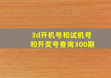 3d开机号和试机号和开奖号查询300期