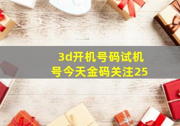 3d开机号码试机号今天金码关注25