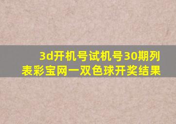 3d开机号试机号30期列表彩宝网一双色球开奖结果