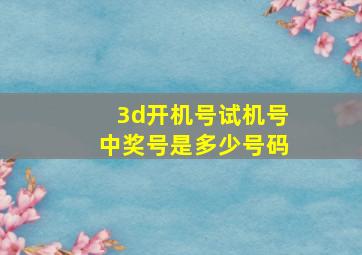 3d开机号试机号中奖号是多少号码