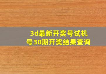 3d最新开奖号试机号30期开奖结果查询