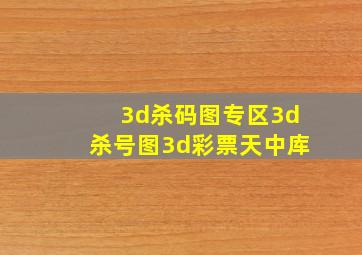 3d杀码图专区3d杀号图3d彩票天中库