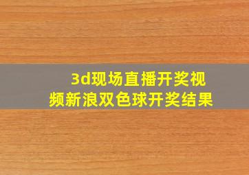 3d现场直播开奖视频新浪双色球开奖结果