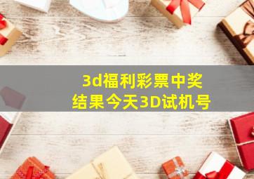 3d福利彩票中奖结果今天3D试机号