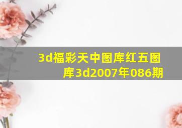 3d福彩天中图库红五图库3d2007年086期