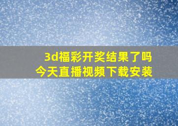 3d福彩开奖结果了吗今天直播视频下载安装