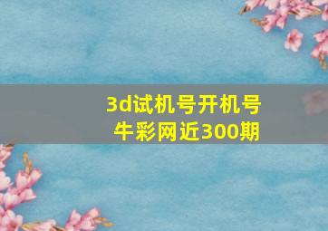 3d试机号开机号牛彩网近300期