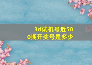 3d试机号近500期开奖号是多少