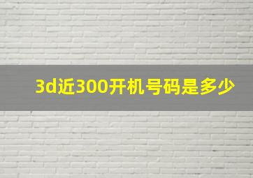 3d近300开机号码是多少