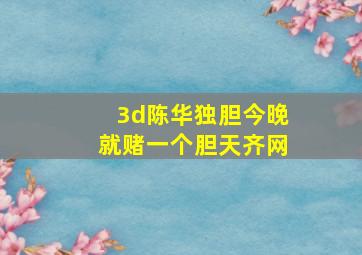 3d陈华独胆今晚就赌一个胆天齐网