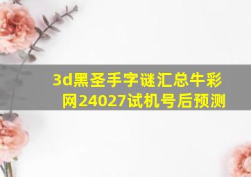 3d黑圣手字谜汇总牛彩网24027试机号后预测