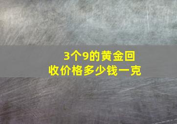 3个9的黄金回收价格多少钱一克