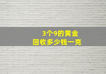 3个9的黄金回收多少钱一克