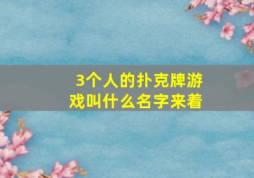 3个人的扑克牌游戏叫什么名字来着