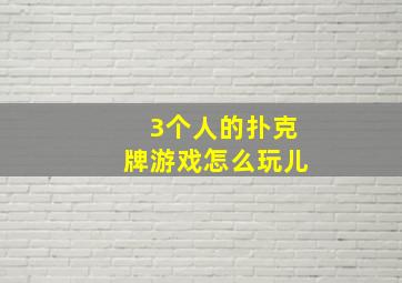 3个人的扑克牌游戏怎么玩儿