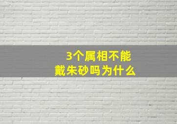 3个属相不能戴朱砂吗为什么