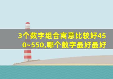 3个数字组合寓意比较好450~550,哪个数字最好最好