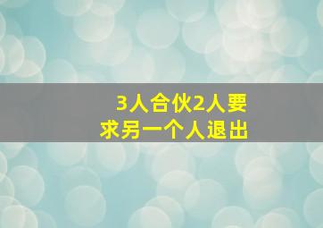 3人合伙2人要求另一个人退出