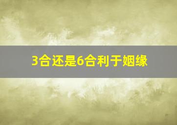 3合还是6合利于姻缘