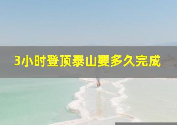 3小时登顶泰山要多久完成