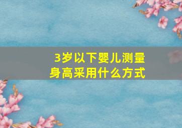 3岁以下婴儿测量身高采用什么方式