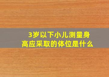 3岁以下小儿测量身高应采取的体位是什么