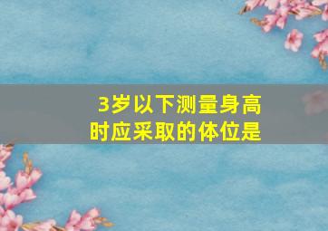 3岁以下测量身高时应采取的体位是