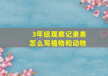 3年级观察记录表怎么写植物和动物