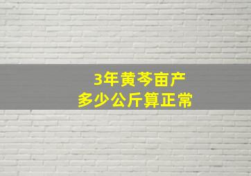 3年黄芩亩产多少公斤算正常