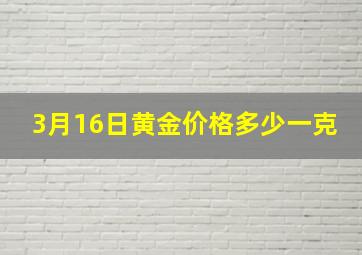 3月16日黄金价格多少一克