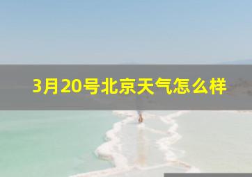 3月20号北京天气怎么样