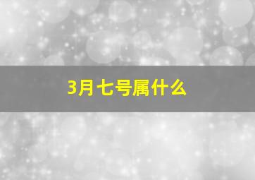 3月七号属什么