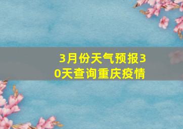 3月份天气预报30天查询重庆疫情