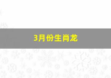 3月份生肖龙