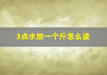 3点水加一个斤怎么读