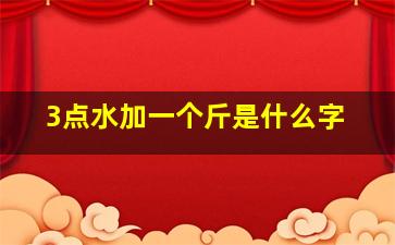 3点水加一个斤是什么字