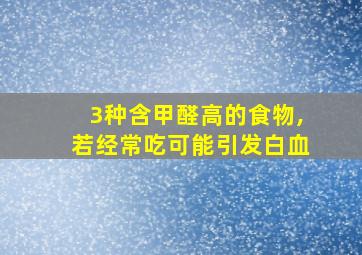 3种含甲醛高的食物,若经常吃可能引发白血