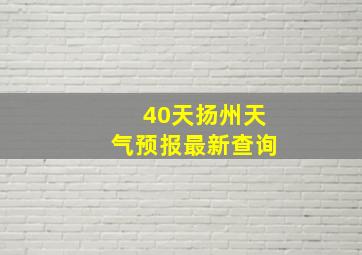 40天扬州天气预报最新查询