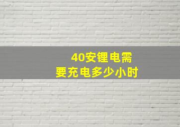 40安锂电需要充电多少小时