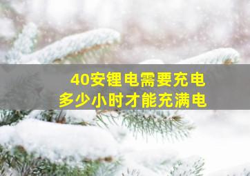 40安锂电需要充电多少小时才能充满电