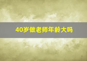 40岁做老师年龄大吗