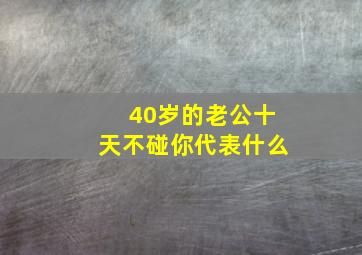 40岁的老公十天不碰你代表什么