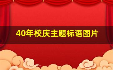 40年校庆主题标语图片