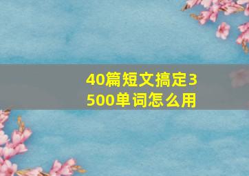 40篇短文搞定3500单词怎么用