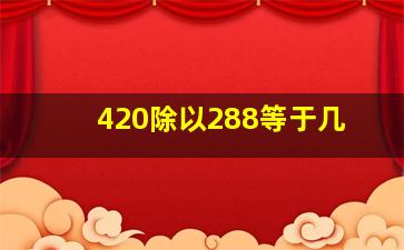 420除以288等于几