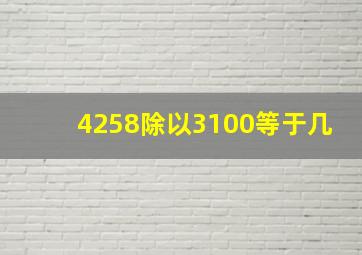 4258除以3100等于几