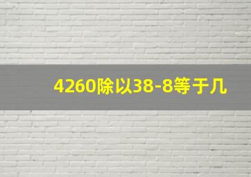 4260除以38-8等于几