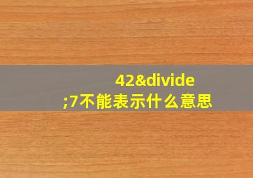 42÷7不能表示什么意思