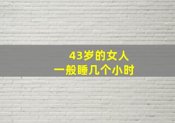 43岁的女人一般睡几个小时