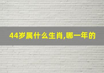 44岁属什么生肖,哪一年的